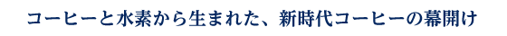 �R�[�q�[�Ɛ��f���琶�܂ꂽ�A�V����R�[�q�[�̖��J��