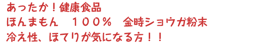 あったか!健康食品・ほんまもん100%・金時ショウガ粉末〜冷え性、ほてりが気になる方!!
